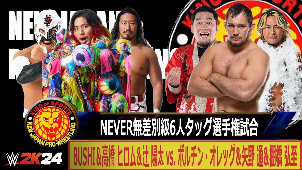 【WWE 2K24】新日本プロレス：NEVER無差別級6人タッグ選手権試合：BUSHI＆高橋 ヒロム＆辻 陽太 vs. ボルチン・オレッグ＆矢野 通＆棚橋 弘至