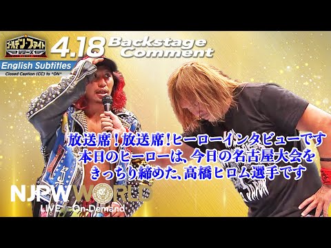 内藤 哲也「放送席！ヒーローインタビューです。本日のヒーローは、今日の名古屋大会をきっちり締めた高橋ヒロム選手です」4.18 #njfight Backstage comments:7th match