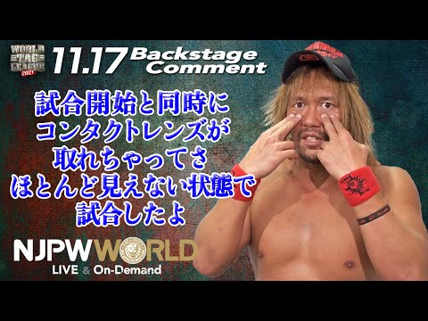 内藤 哲也「試合開始と同時にコンタクトレンズが取れちゃってさ、ほとんど見えない状態で試合したよ」11.17 #njwtl Backstage comments: 6th match